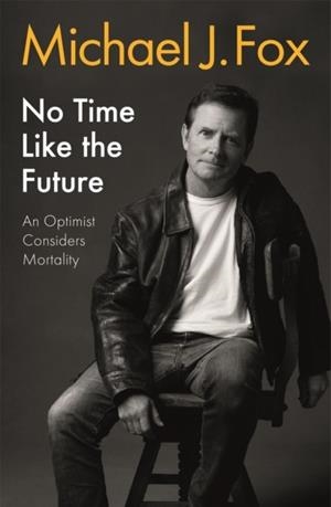 NO TIME LIKE THE FUTURE : AN OPTIMIST CONSIDERS MORTALITY | 9781472278463 | MICHAEL J FOX