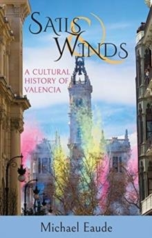 SAILS & WINDS: A CULTURAL HISTORY OF VALENCIA | 9781909930759 | MICHAEL EAUDE
