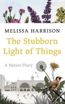 THE STUBBORN LIGHT OF THINGS : A NATURE DIARY | 9780571363506 | MELISSA HARRISON