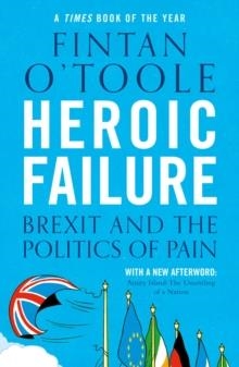 HEROIC FAILURE: BREXIT AND THE POLITICS OF PAIN | 9781789540994 | FINTAN O'TOOLE