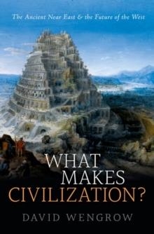 WHAT MAKES CIVILIZATION? : THE ANCIENT NEAR EAST AND THE FUTURE OF THE WEST | 9780199699421 | DAVID WENGROW