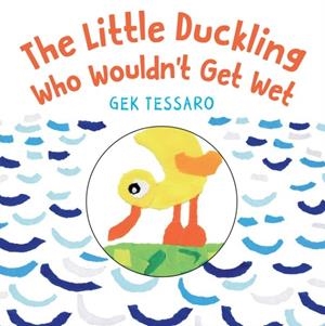 THE LITTLE DUCKLING WHO WOULDN'T GET WET | 9780823445806 | GEK TESSARO