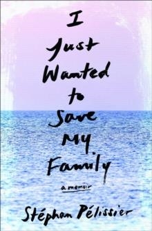 I JUST WANTED TO SAVE MY FAMILY | 9781635420180 | STEPHAN PELISSIER