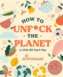 HOW TO UNF*CK THE PLANET A LITTLE BIT EACH DAY | 9781922417077 | JO STEWART