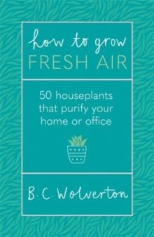 HOW TO GROW FRESH AIR: 50 HOUSEPLANTS TO PURIFY YOUR HOME OR OFFICE | 9781409191667 | B C WOLVERTON