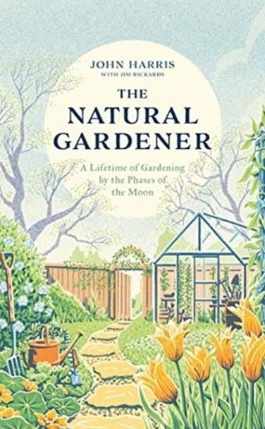 MY NATURAL GARDENER: A LIFETIME OF GARDENING BY THE PHASES OF THE MOON | 9781789462807 | JOHN HARRIS