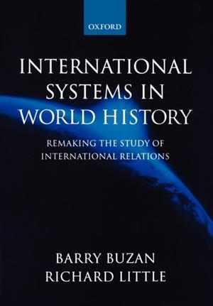 INTERNATIONAL SYSTEMS IN WORLD HISTORY : REMAKING THE STUDY OF INTERNATIONAL RELATIONS | 9780198780656 | BARRY BUZAN, RICHARD LITTLE