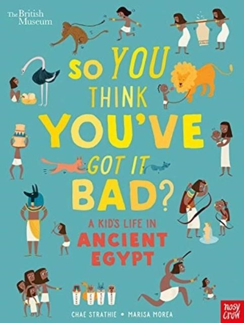 BRITISH MUSEUM: SO YOU THINK YOU'VE GOT IT BAD? A KID'S LIFE IN ANCIENT EGYPT | 9781788004497 | CHAE STRATHIE