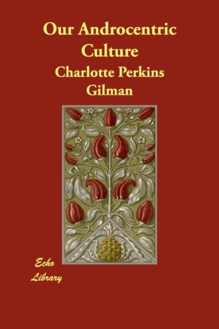 OUR ANDROCENTRIC CULTURA OR THE MAN-MADE WORLD | 9781406809374 | CHARLOTTE PERKINS GILMAN