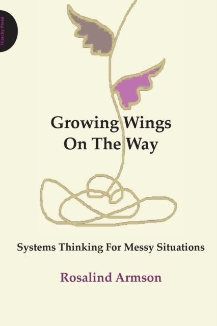 GROWING WINGS ON THE WAY : SYSTEMS THINKING FOR MESSY SITUATIONS | 9781908009364 | ROSALIND ARMSON