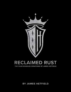 RECLAIMED RUST : THE FOUR-WHEELED CREATIONS OF JAMES HETFIELD | 9781683838050 | JAMES HETFIELD 