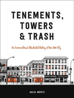TENEMENTS, TOWERS & TRASH : AN UNCONVENTIONAL ILLUSTRATED HISTORY OF NEW YORK CITY | 9780316501217