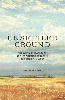 UNSETTLED GROUND: THE WHITMAN MASSACRE AND ITS SHIFTING LEGACY IN THE AMERICAN WEST | 9781632172501 | CASSANDRA TATE