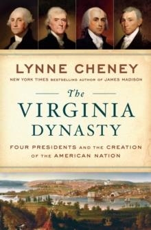 THE VIRGINIA DYNASTY : FOUR PRESIDENTS AND THE CREATION OF THE AMERICAN NATION | 9781101980040 | LYNNE CHENEY 