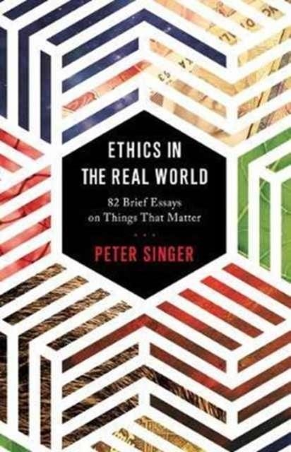 ETHICS IN THE REAL WORLD : 82 BRIEF ESSAYS ON THINGS THAT MATTER | 9780691178479 | PETER SINGER 