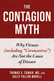 THE CONTAGION MYTH: WHY VIRUSES (INCLUDING CORONAVIRUS) ARE NOT THE CAUSE OF DISEASE | 9781510764620 | THOMAS S COWAN