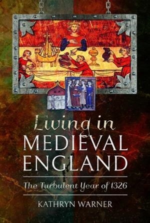 LIVING IN MEDIEVAL ENGLAND: THE TURBULENT YEAR OF 1326 | 9781526754059 | KATHRYN WARNER