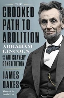 THE CROOKED PATH TO ABOLITION: ABRAHAM LINCOLN AND THE ANTISLAVERY CONSTITUTION | 9781324005858 | JAMES OAKES