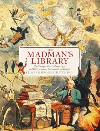 THE MADMAN'S LIBRARY: THE GREATEST CURIOSITIES OF LITERATURE | 9781471166914 | EDWARD BROOKE-HITCHING