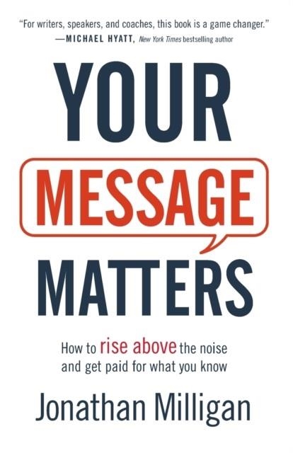 YOUR MESSAGE MATTERS: HOW TO RISE ABOVE THE NOISE AND GET PAID FOR WHAT YOU KNOW | 9781540900333 | JONATHAN MILLIGAN