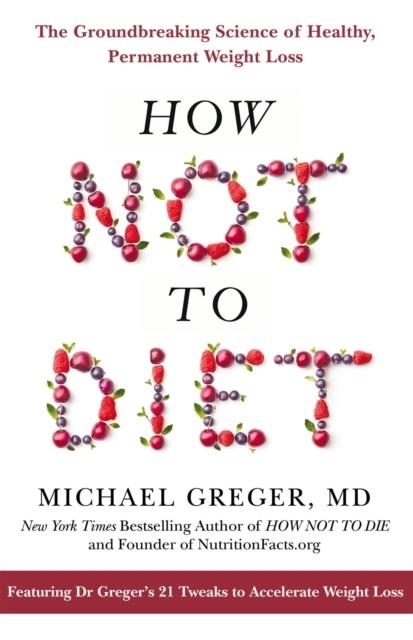 HOW NOT TO DIET: THE GROUNDBREAKING SCIENCE OF HEALTHY, PERMANENT WEIGHT LOSS | 9781509893089 | MICHAEL GREGER