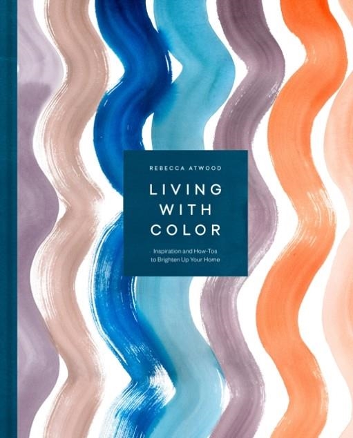 LIVING WITH COLOR: INSPIRATION AND HOW-TOS TO BRIGHTEN UP YOUR HOME | 9781524763459 | REBECCA ATWOOD