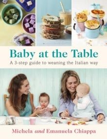 BABY AT THE TABLE: THE SIMPLE 3-STEP GUIDE TO WEANING YOUR BABY, WITH DELICIOUS, EASY FOOD FOR THE WHOLE FAMILY | 9780718182946 | MICHELA CHIAPPA