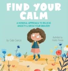 FIND YOUR CALM : A MINDFUL APPROACH TO RELIEVE ANXIETY AND GROW YOUR BRAVERY | 9781949633139 | GABI GARCIA 