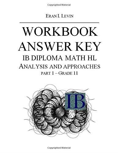 WORKBOOK ANSWER KEY IB MATH HL ANALYSIS AND APPROACHES PART 1 | 9781686065330 | ERAN LEVIN