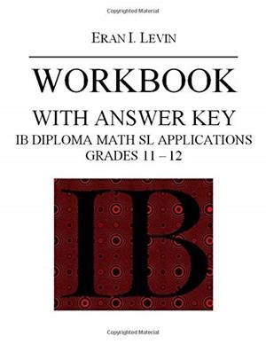 WORKBOOK IB DIPLOMA MATH SL APPLICATIONS GRADES 11 – 12 | 9781689586122 | ERAN LEVIN