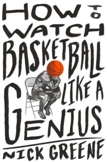 HOW TO WATCH BASKETBALL LIKE A GENIUS : WHAT GAME DESIGNERS, ECONOMISTS, BALLET CHOREOGRAPHERS, AND THEORETICAL ASTROPHYSICISTS REVEAL ABOUT THE GREAT | 9781419744808 | NICK GREENE