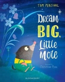 DREAM BIG, LITTLE MOLE | 9781408892824 | TOM PERCIVAL