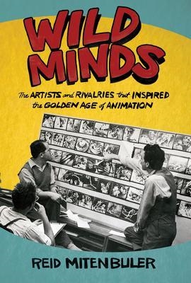 WILD MINDS: THE ARTISTS AND RIVALRIES THAT INSPIRED THE GOLDEN AGE OF ANIMATION | 9780802129383 | REID MITENBULER