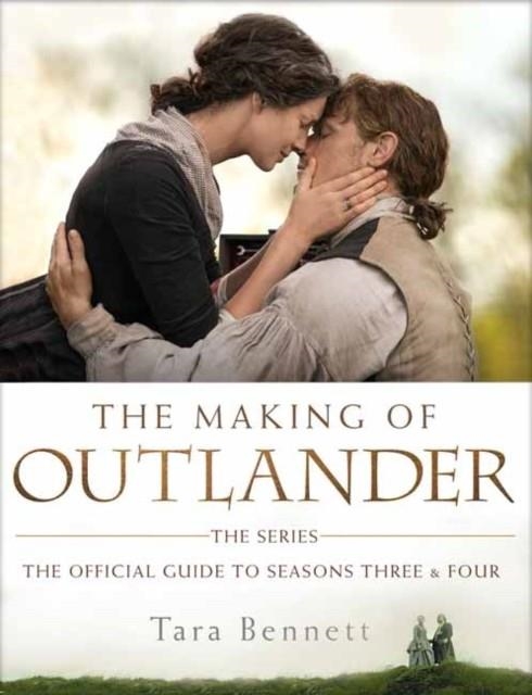 THE MAKING OF OUTLANDER: THE SERIES : THE OFFICIAL GUIDE TO SEASONS THREE AND FOUR | 9780525622222 | TARA BENNETT