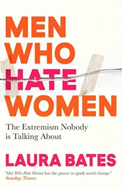 MEN WHO HATE WOMEN: FROM INCELS TO PICKUP ARTISTS, THE TRUTH ABOUT EXTREME MISOGYNY AND HOW IT AFFECTS US ALL | 9781398504653 | LAURA BATES