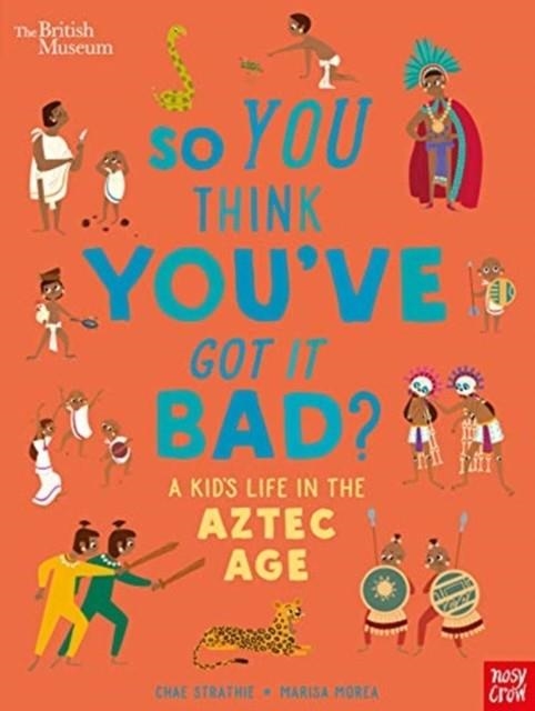 BRITISH MUSEUM: SO YOU THINK YOU'VE GOT IT BAD? A KID'S LIFE IN THE AZTEC AGE | 9781788009195 | CHAE STRATHIE