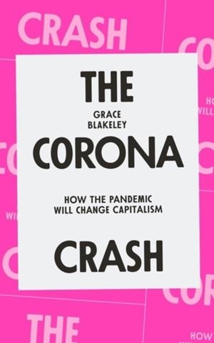 THE CORONA CRASH: HOW THE PANDEMIC WILL CHANGE CAPITALISM | 9781839762055 | GRACE BLAKELEY