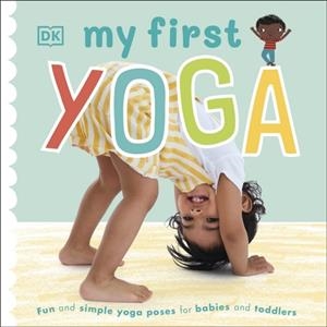 MY FIRST YOGA: FUN AND SIMPLE YOGA POSES FOR BABIES AND TODDLERS | 9780241395769 | DORLING KINDERSLEY