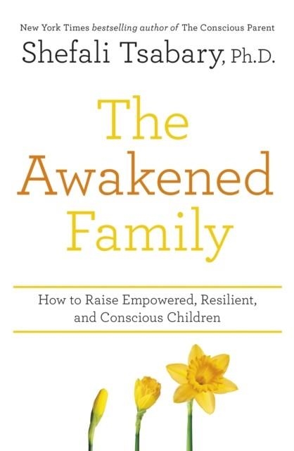 THE AWAKENED FAMILY : HOW TO RAISE EMPOWERED, RESILIENT, AND CONSCIOUS CHILDREN. | 9781473690783 | SHEFALI TSABARY