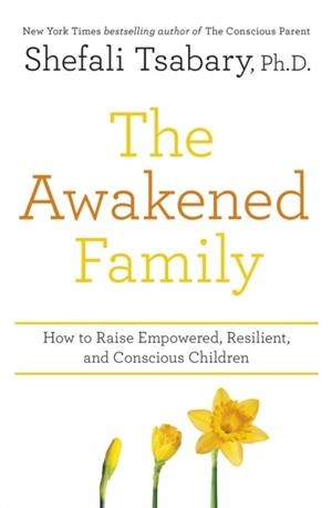 THE AWAKENED FAMILY : HOW TO RAISE EMPOWERED, RESILIENT, AND CONSCIOUS CHILDREN. | 9781473690783 | SHEFALI TSABARY