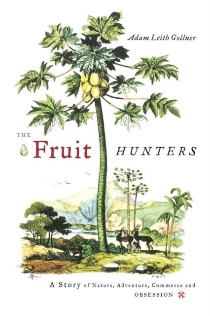 THE FRUIT HUNTERS: A STORY OF NATURE, ADVENTURE, COMMERCE, AND OBSESSION | 9780743296953 | ADAM LEITGH GOLLNER