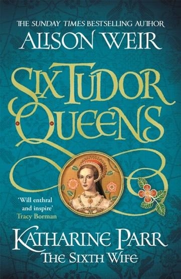 SIX TUDOR QUEENS: KATHARINE PARR THE SIXTH WIFE | 9781472227836 | ALISON WEIR