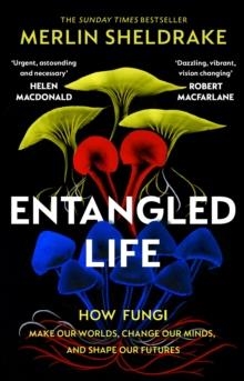 ENTANGLED LIFE: HOW FUNGI MAKE OUR WORLDS, CHANGE OUR MINDS AND SHAPE OUR FUTURES | 9781784708276 | MERLIN SHELDRAKE