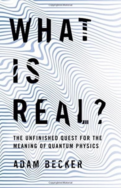 WHAT IS REAL?: THE UNFINISHED QUEST FOR THE MEANING OF QUANTUM PHYSICS | 9780465096053 | ADAM BECKER