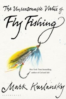 THE UNREASONABLE VIRTUE OF FLY FISHING | 9781635573077 | MARK KURLANSKY