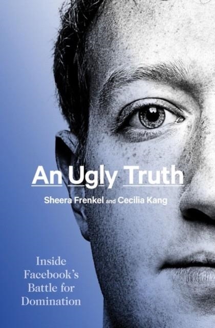 AN UGLY TRUTH : INSIDE FACEBOOK'S BATTLE FOR DOMINATION | 9780063136748 | FRENKEL AND KANG