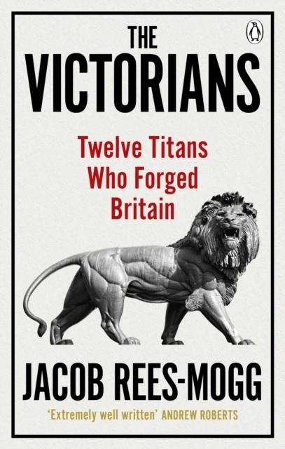 THE VICTORIANS : TWELVE TITANS WHO FORGED BRITAIN | 9780753548547 | JACOB REES-MOGG