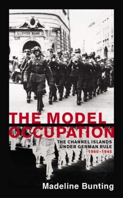 THE MODEL OCCUPATION : THE CHANNEL ISLANDS UNDER GERMAN RULE, 1940-1945 | 9781784707163 | MADELEINE BUNTING