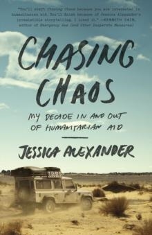 CHASING CHAOS: MY DECADE IN AND OUT OF HUMANITARIAN AID | 9780770436919 | JESSICA ALEXANDER