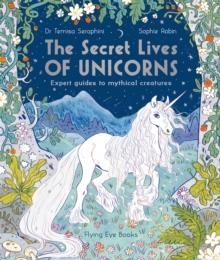 THE SECRET LIVES OF UNICORNS : EXPERT GUIDES TO MYTHICAL CREATURES | 9781838740504 | DR TEMISA SERAPHINI